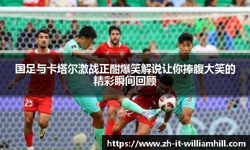 国足与卡塔尔激战正酣爆笑解说让你捧腹大笑的精彩瞬间回顾