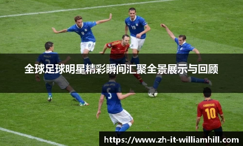 全球足球明星精彩瞬间汇聚全景展示与回顾