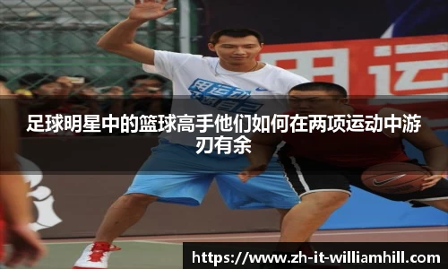 足球明星中的篮球高手他们如何在两项运动中游刃有余