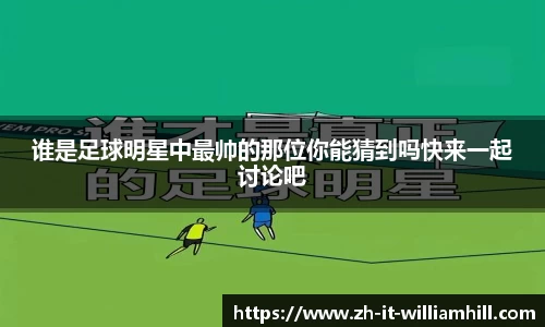 谁是足球明星中最帅的那位你能猜到吗快来一起讨论吧