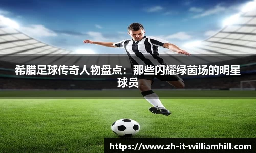 希腊足球传奇人物盘点：那些闪耀绿茵场的明星球员